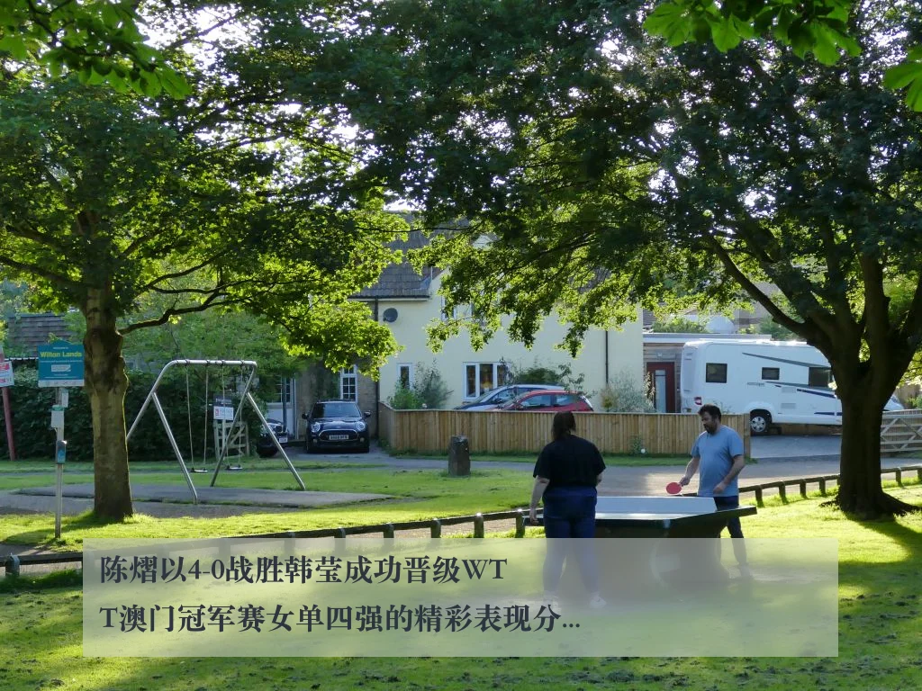 陈熠以4-0战胜韩莹成功晋级WTT澳门冠军赛女单四强的精彩表现分析