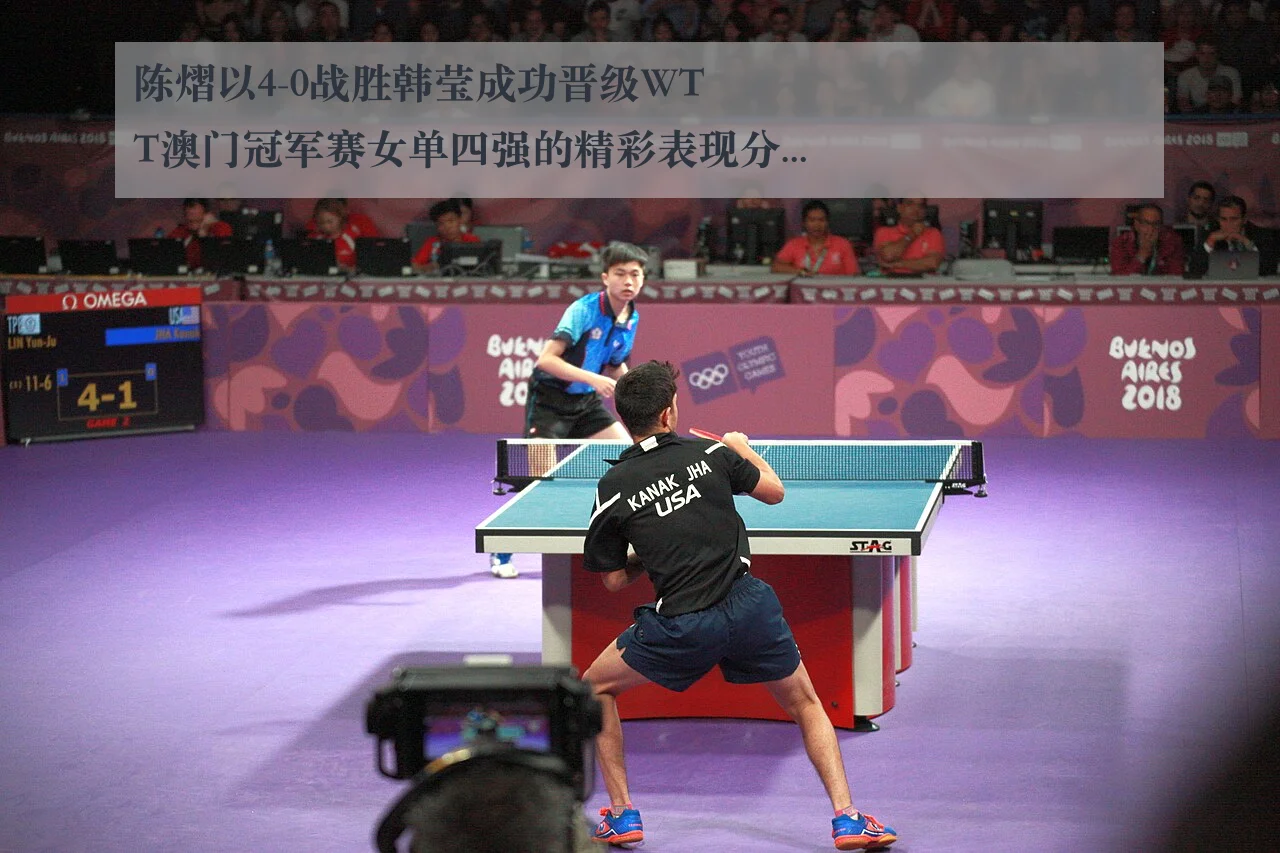 陈熠以4-0战胜韩莹成功晋级WTT澳门冠军赛女单四强的精彩表现分析